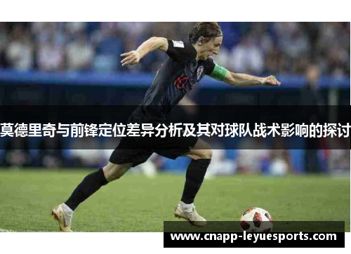 莫德里奇与前锋定位差异分析及其对球队战术影响的探讨