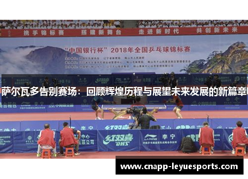 萨尔瓦多告别赛场:回顾辉煌历程与展望未来发展的新篇章 萨尔瓦多告别赛场:回顾辉煌历程与展望未来发展的新篇章