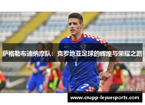 萨格勒布迪纳摩队:克罗地亚足球的辉煌与荣耀之路 萨格勒布迪纳摩队:克罗地亚足球的辉煌与荣耀之路