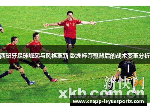 西班牙足球崛起与风格革新 欧洲杯夺冠背后的战术变革分析 西班牙足球崛起与风格革新 欧洲杯夺冠背后的战术变革分析
