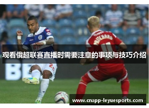 观看俄超联赛直播时需要注意的事项与技巧介绍 观看俄超联赛直播时需要注意的事项与技巧介绍