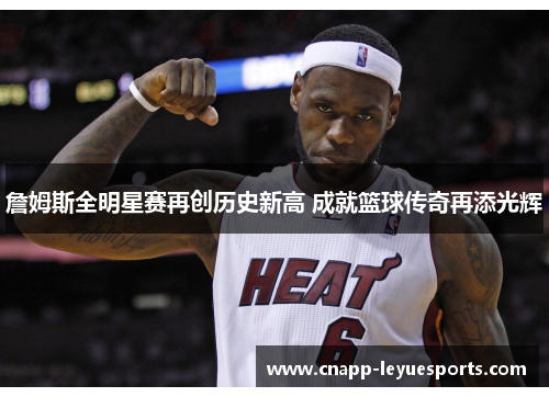 詹姆斯全明星赛再创历史新高 成就篮球传奇再添光辉