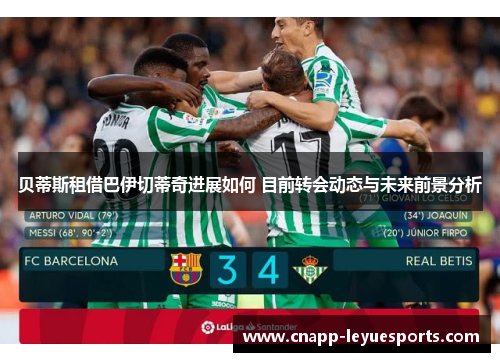 贝蒂斯租借巴伊切蒂奇进展如何 目前转会动态与未来前景分析 贝蒂斯租借巴伊切蒂奇进展如何 目前转会动态与未来前景分析