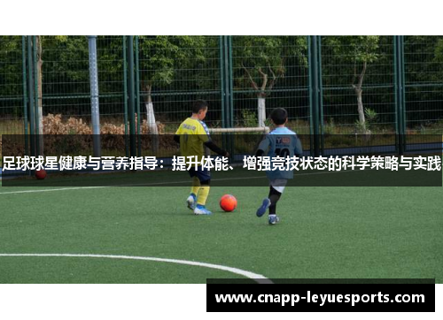 足球球星健康与营养指导:提升体能、增强竞技状态的科学策略与实践 足球球星健康与营养指导:提升体能、增强竞技状态的科学策略与实践