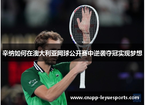 辛纳如何在澳大利亚网球公开赛中逆袭夺冠实现梦想 辛纳如何在澳大利亚网球公开赛中逆袭夺冠实现梦想