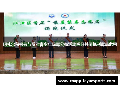 阿扎尔积极参与反对青少年吸毒公益活动呼吁共同抵制毒品危害 阿扎尔积极参与反对青少年吸毒公益活动呼吁共同抵制毒品危害