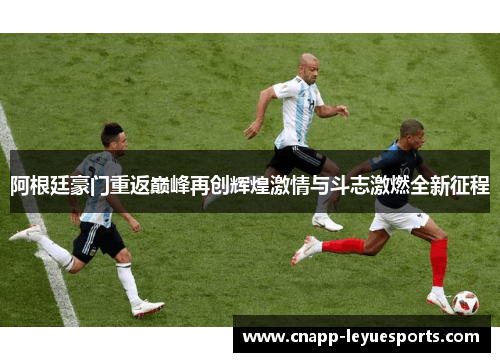 阿根廷豪门重返巅峰再创辉煌激情与斗志激燃全新征程