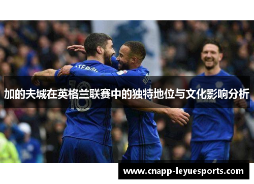 加的夫城在英格兰联赛中的独特地位与文化影响分析 加的夫城在英格兰联赛中的独特地位与文化影响分析
