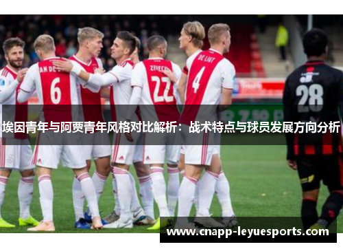 埃因青年与阿贾青年风格对比解析:战术特点与球员发展方向分析 埃因青年与阿贾青年风格对比解析:战术特点与球员发展方向分析