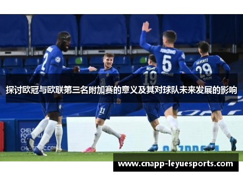 探讨欧冠与欧联第三名附加赛的意义及其对球队未来发展的影响 探讨欧冠与欧联第三名附加赛的意义及其对球队未来发展的影响