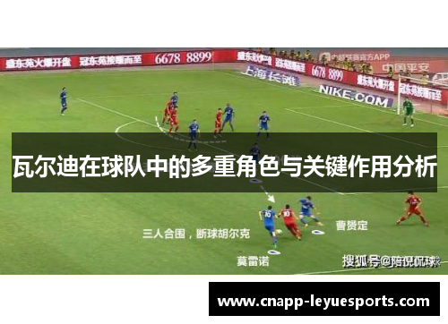 瓦尔迪在球队中的多重角色与关键作用分析