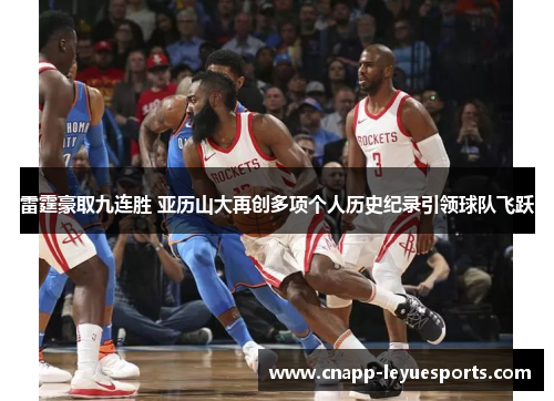 雷霆豪取九连胜 亚历山大再创多项个人历史纪录引领球队飞跃