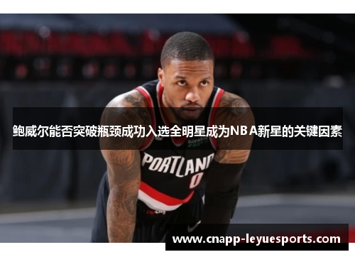 鲍威尔能否突破瓶颈成功入选全明星成为NBA新星的关键因素