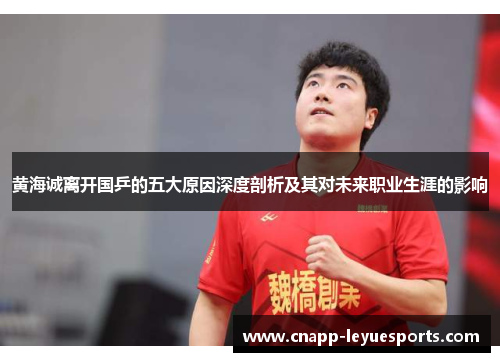 黄海诚离开国乒的五大原因深度剖析及其对未来职业生涯的影响 黄海诚离开国乒的五大原因深度剖析及其对未来职业生涯的影响