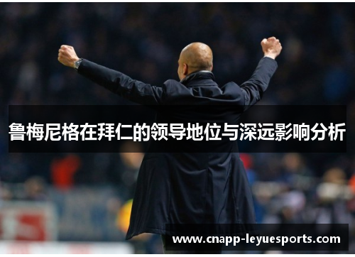 鲁梅尼格在拜仁的领导地位与深远影响分析