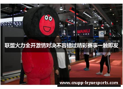 联盟火力全开激情对决不容错过精彩赛事一触即发 联盟火力全开激情对决不容错过精彩赛事一触即发