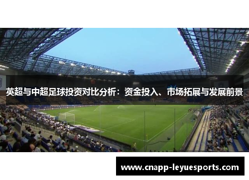 英超与中超足球投资对比分析:资金投入、市场拓展与发展前景 英超与中超足球投资对比分析:资金投入、市场拓展与发展前景