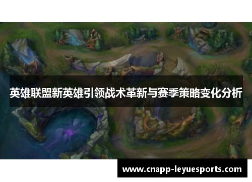英雄联盟新英雄引领战术革新与赛季策略变化分析