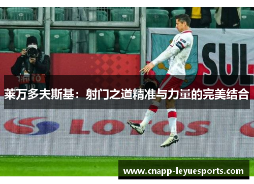 莱万多夫斯基:射门之道精准与力量的完美结合 莱万多夫斯基:射门之道精准与力量的完美结合