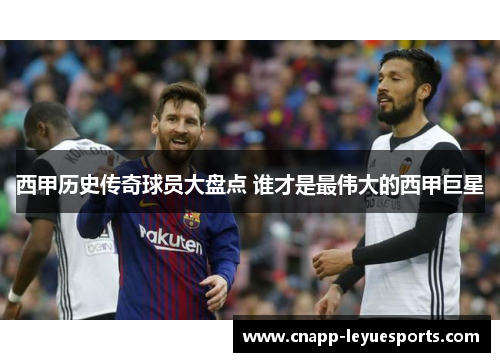 西甲历史传奇球员大盘点 谁才是最伟大的西甲巨星