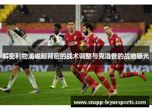 解密利物浦崛起背后的战术调整与克洛普的战略眼光