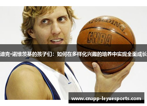 迪克·诺维茨基的孩子们：如何在多样化兴趣的培养中实现全面成长