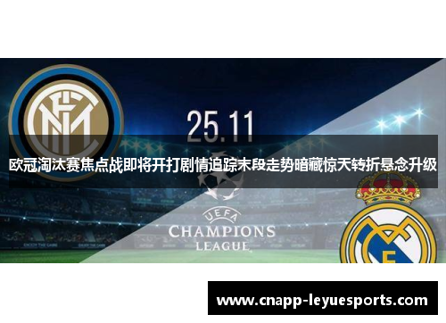 欧冠淘汰赛焦点战即将开打剧情追踪末段走势暗藏惊天转折悬念升级 欧冠淘汰赛焦点战即将开打剧情追踪末段走势暗藏惊天转折悬念升级