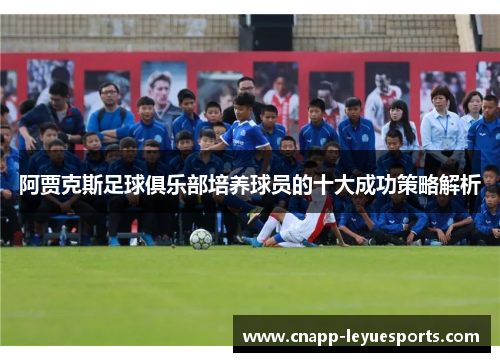 阿贾克斯足球俱乐部培养球员的十大成功策略解析