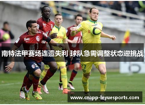 南特法甲赛场连遭失利 球队急需调整状态迎挑战 南特法甲赛场连遭失利 球队急需调整状态迎挑战