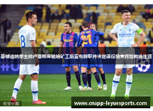 基辅迪纳摩主帅卢塞斯库输给矿工后宣布辞职并决定退役结束辉煌教练生涯