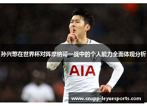 孙兴慜在世界杯对阵摩纳哥一战中的个人能力全面体现分析 孙兴慜在世界杯对阵摩纳哥一战中的个人能力全面体现分析