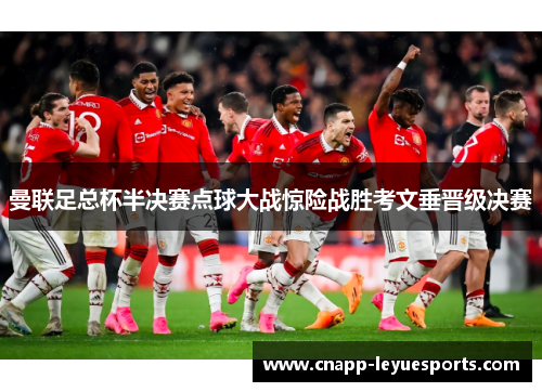 曼联足总杯半决赛点球大战惊险战胜考文垂晋级决赛 曼联足总杯半决赛点球大战惊险战胜考文垂晋级决赛