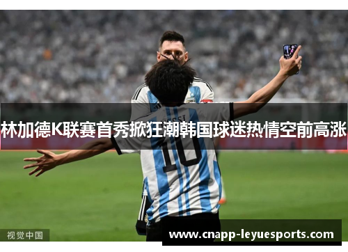 林加德K联赛首秀掀狂潮韩国球迷热情空前高涨