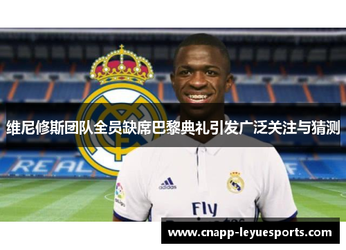 维尼修斯团队全员缺席巴黎典礼引发广泛关注与猜测 维尼修斯团队全员缺席巴黎典礼引发广泛关注与猜测
