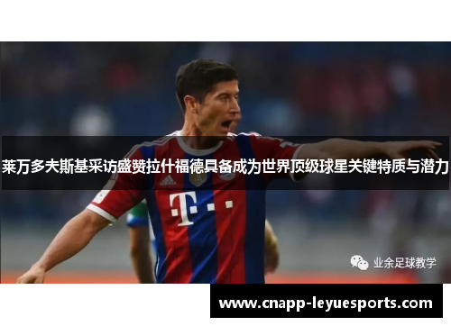 莱万多夫斯基采访盛赞拉什福德具备成为世界顶级球星关键特质与潜力