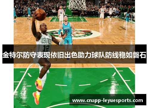 金特尔防守表现依旧出色助力球队防线稳如磐石 金特尔防守表现依旧出色助力球队防线稳如磐石