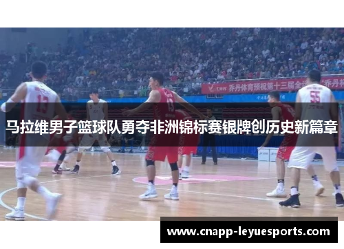 马拉维男子篮球队勇夺非洲锦标赛银牌创历史新篇章