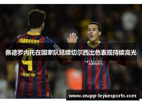 佩德罗内托在国家队延续切尔西出色表现持续高光