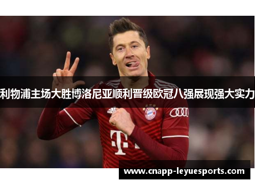 利物浦主场大胜博洛尼亚顺利晋级欧冠八强展现强大实力
