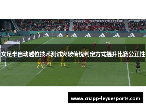 女足半自动越位技术测试突破传统判定方式提升比赛公正性