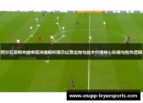 阿尔瓦雷斯关键表现深度解析揭示比赛走向与战术价值核心影响与胜负逻辑